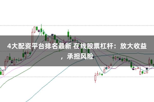 4大配资平台排名最新 在线股票杠杆：放大收益，承担风险
