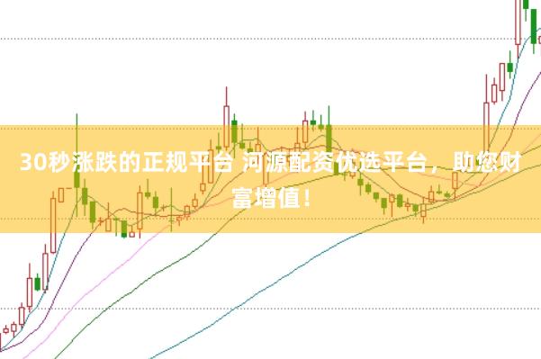 30秒涨跌的正规平台 河源配资优选平台，助您财富增值！