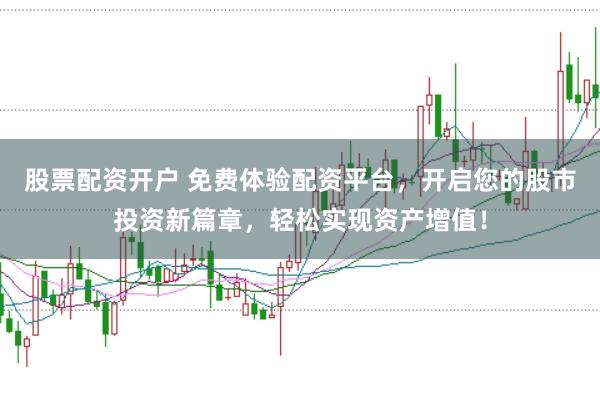股票配资开户 免费体验配资平台，开启您的股市投资新篇章，轻松实现资产增值！