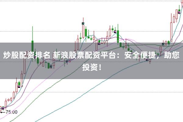 炒股配资排名 新浪股票配资平台：安全便捷，助您投资！