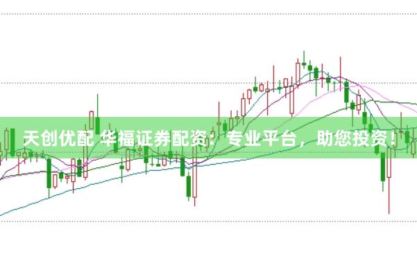 天创优配 华福证券配资：专业平台，助您投资！