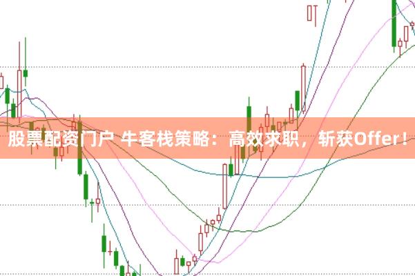 股票配资门户 牛客栈策略：高效求职，斩获Offer！