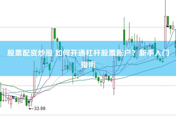 股票配资炒股 如何开通杠杆股票账户？新手入门指南