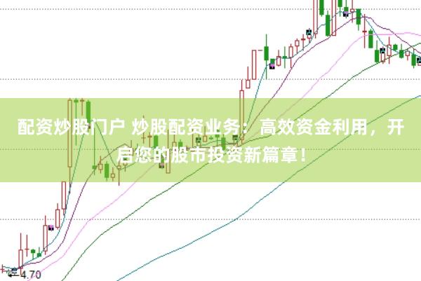 配资炒股门户 炒股配资业务：高效资金利用，开启您的股市投资新篇章！