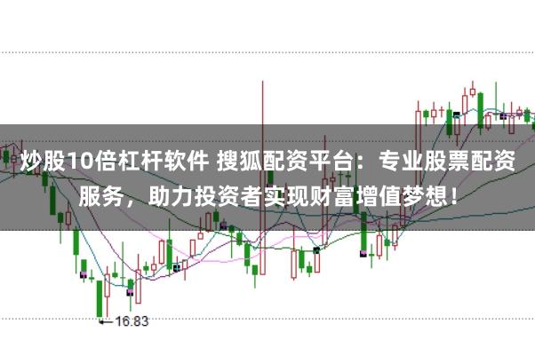 炒股10倍杠杆软件 搜狐配资平台：专业股票配资服务，助力投资者实现财富增值梦想！