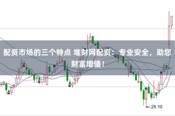 配资市场的三个特点 堆财网配资：专业安全，助您财富增值！