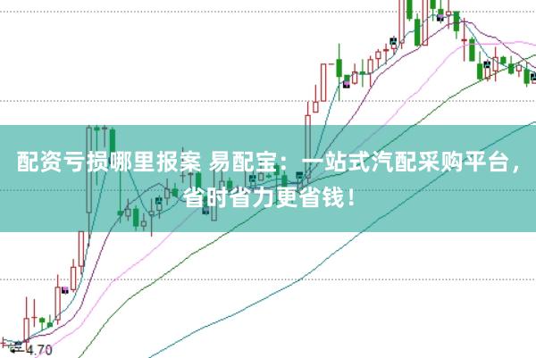 配资亏损哪里报案 易配宝：一站式汽配采购平台，省时省力更省钱！