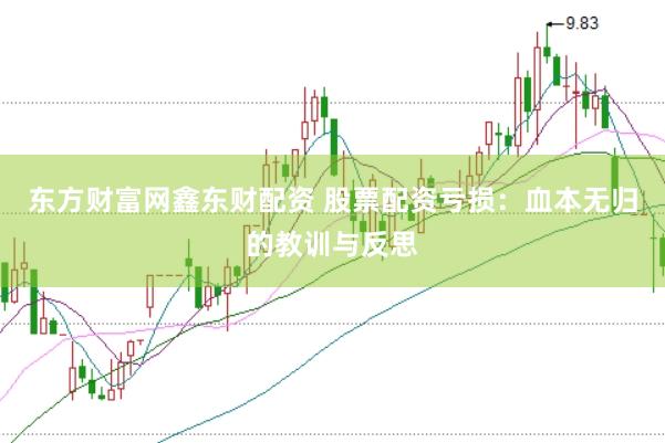 东方财富网鑫东财配资 股票配资亏损：血本无归的教训与反思