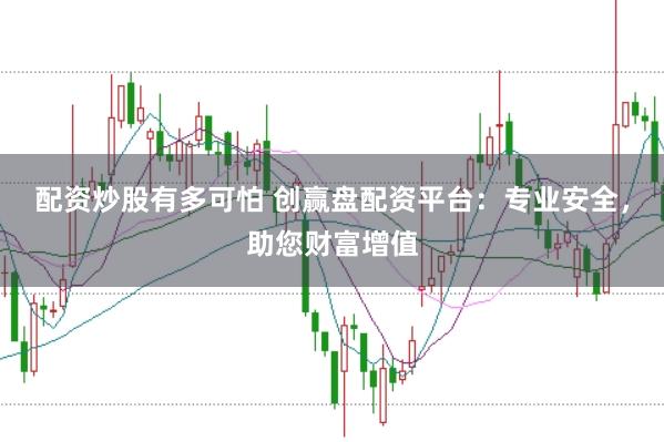 配资炒股有多可怕 创赢盘配资平台：专业安全，助您财富增值