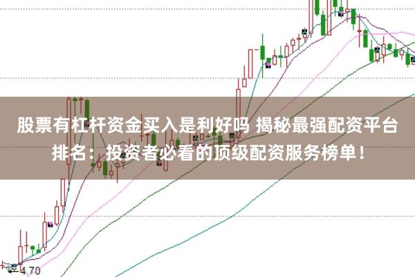 股票有杠杆资金买入是利好吗 揭秘最强配资平台排名：投资者必看的顶级配资服务榜单！