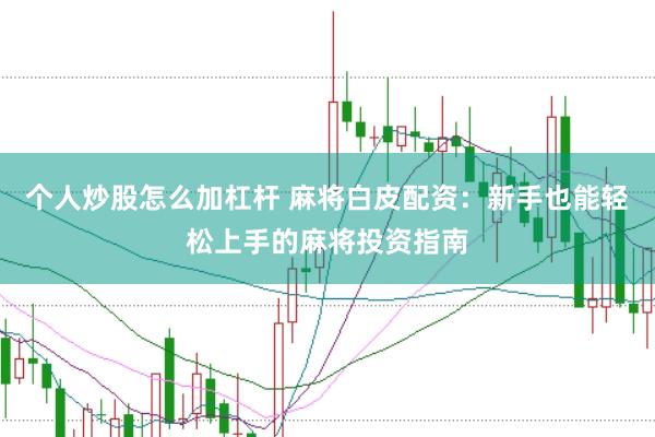 个人炒股怎么加杠杆 麻将白皮配资：新手也能轻松上手的麻将投资指南