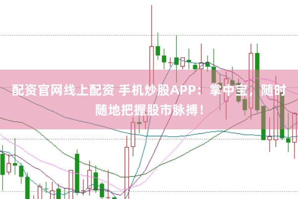 配资官网线上配资 手机炒股APP：掌中宝，随时随地把握股市脉搏！