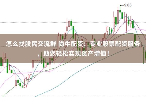 怎么找股民交流群 尚牛配资：专业股票配资服务，助您轻松实现资产增值！