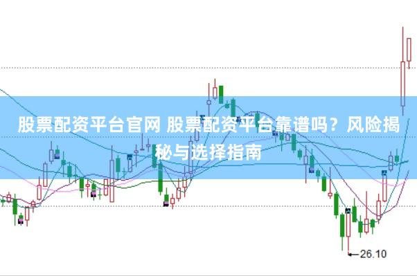 股票配资平台官网 股票配资平台靠谱吗？风险揭秘与选择指南