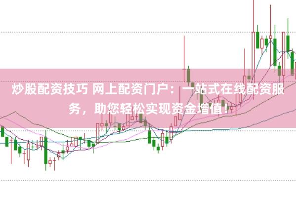 炒股配资技巧 网上配资门户：一站式在线配资服务，助您轻松实现资金增值！