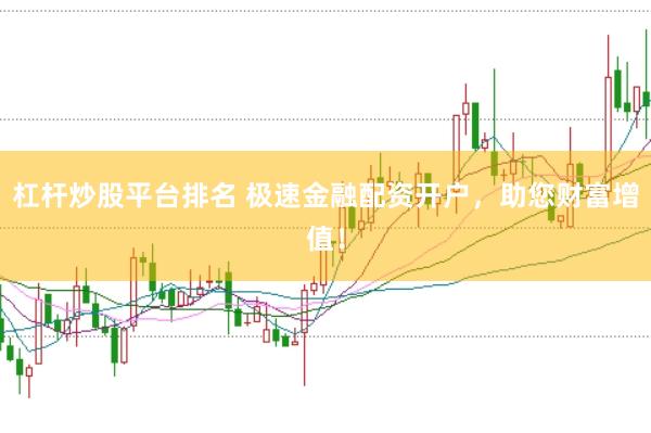 杠杆炒股平台排名 极速金融配资开户，助您财富增值！