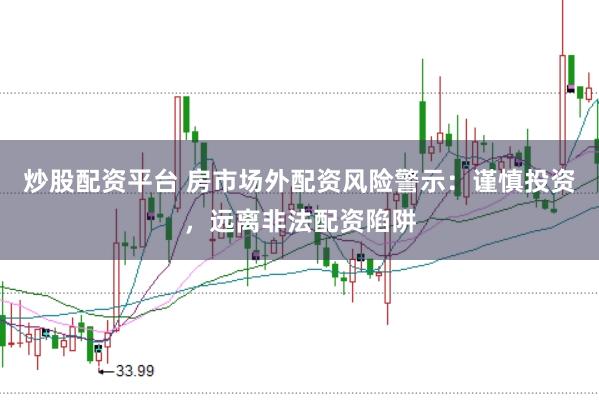 炒股配资平台 房市场外配资风险警示：谨慎投资，远离非法配资陷阱