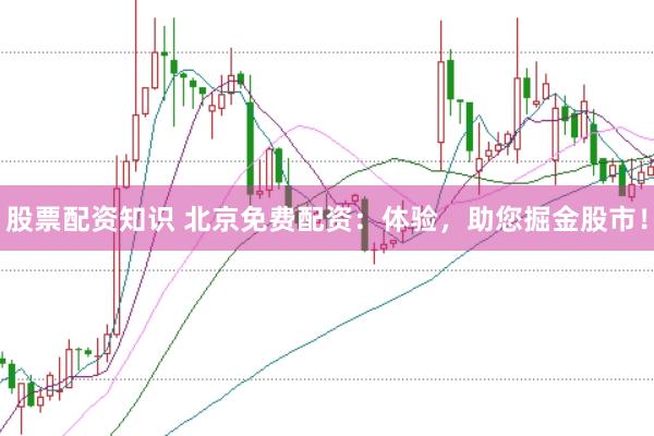 股票配资知识 北京免费配资：体验，助您掘金股市！