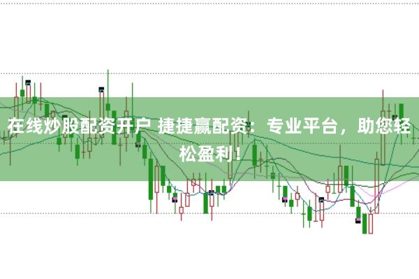 在线炒股配资开户 捷捷赢配资：专业平台，助您轻松盈利！