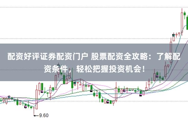 配资好评证券配资门户 股票配资全攻略：了解配资条件，轻松把握投资机会！