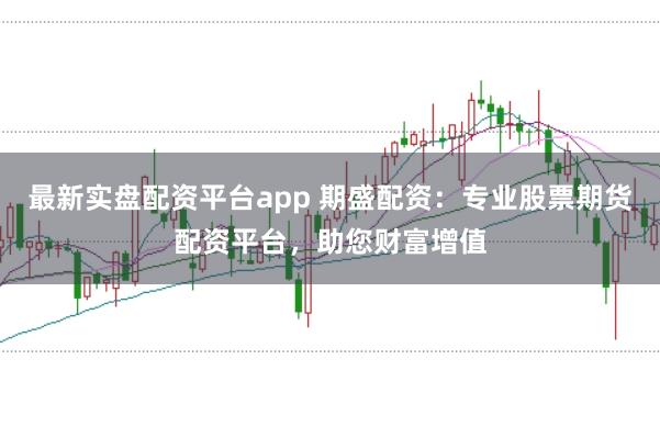 最新实盘配资平台app 期盛配资：专业股票期货配资平台，助您财富增值