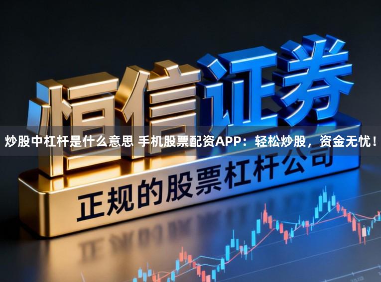 炒股中杠杆是什么意思 手机股票配资APP：轻松炒股，资金无忧！