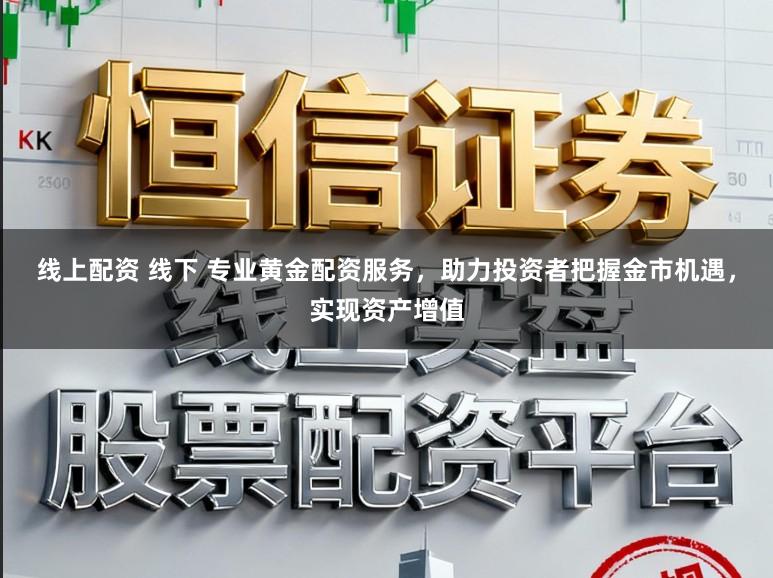 线上配资 线下 专业黄金配资服务，助力投资者把握金市机遇，实现资产增值