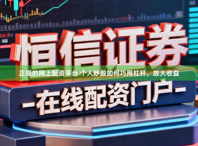 正规的网上配资平台 个人炒股如何巧用杠杆，放大收益