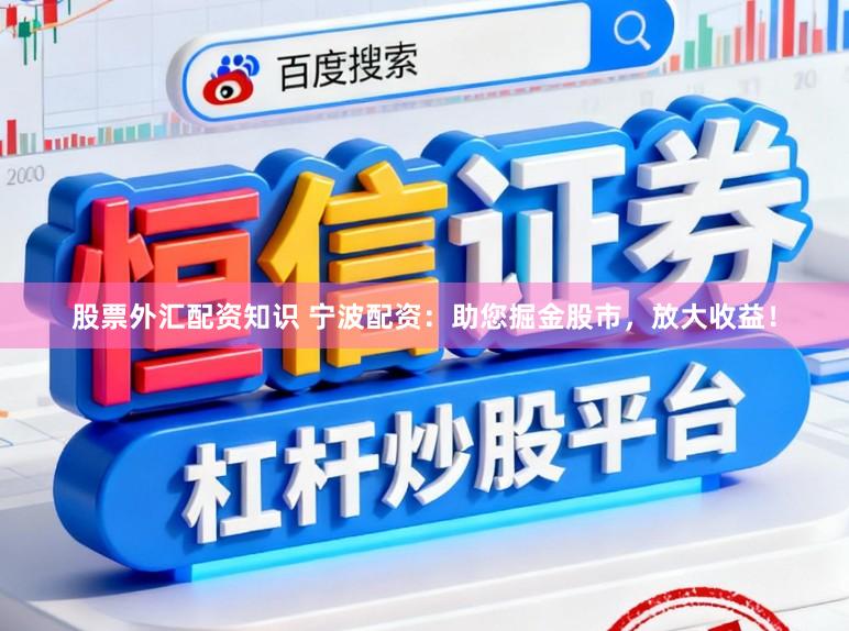 股票外汇配资知识 宁波配资：助您掘金股市，放大收益！