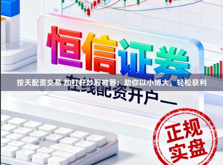 按天配资交易 加杠杆炒股神器：助你以小博大，轻松获利