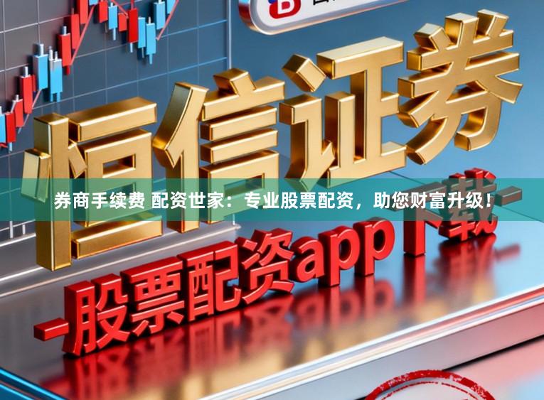 券商手续费 配资世家：专业股票配资，助您财富升级！