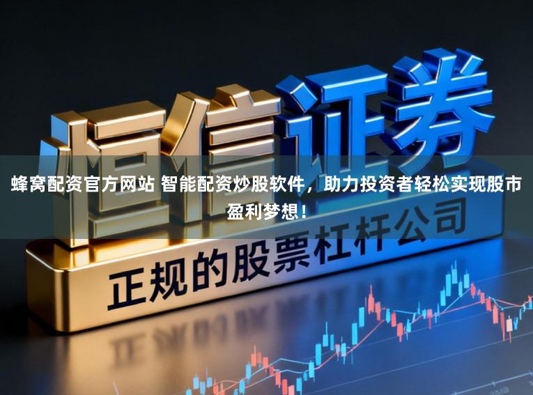 蜂窝配资官方网站 智能配资炒股软件，助力投资者轻松实现股市盈利梦想！