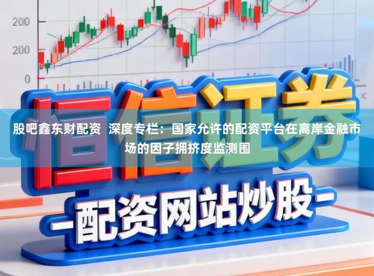 股吧鑫东财配资  深度专栏：国家允许的配资平台在离岸金融市场的因子拥挤度监测围