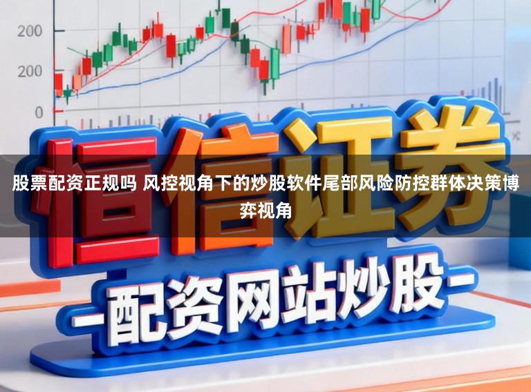 股票配资正规吗 风控视角下的炒股软件尾部风险防控群体决策博弈视角