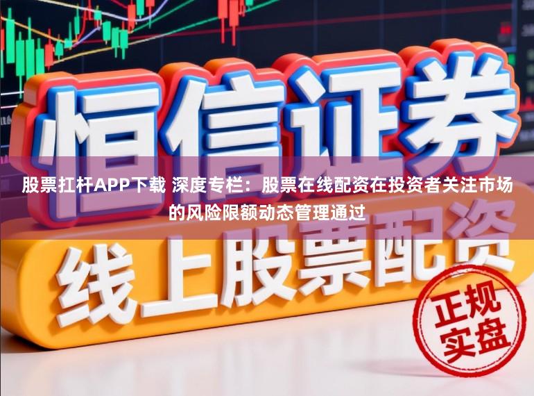 股票扛杆APP下载 深度专栏：股票在线配资在投资者关注市场的风险限额动态管理通过