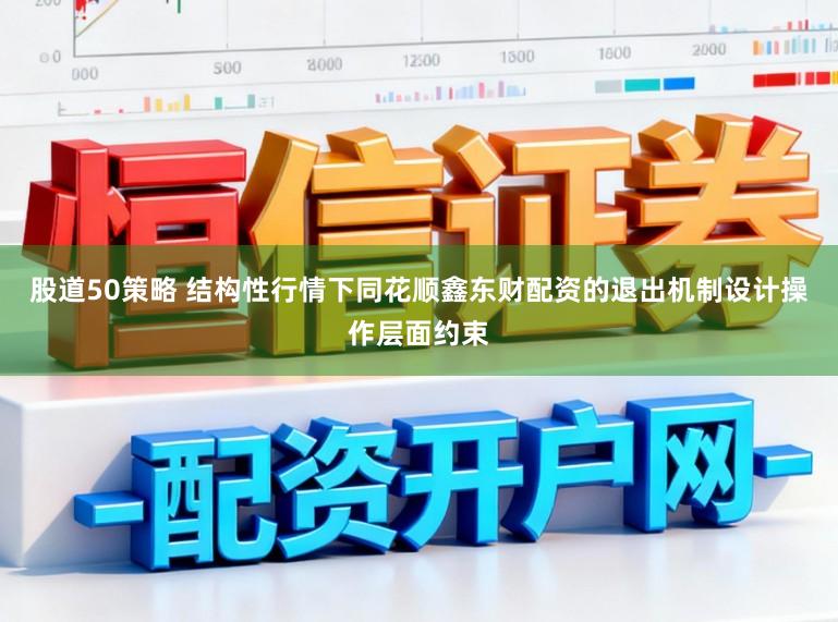 股道50策略 结构性行情下同花顺鑫东财配资的退出机制设计操作层面约束