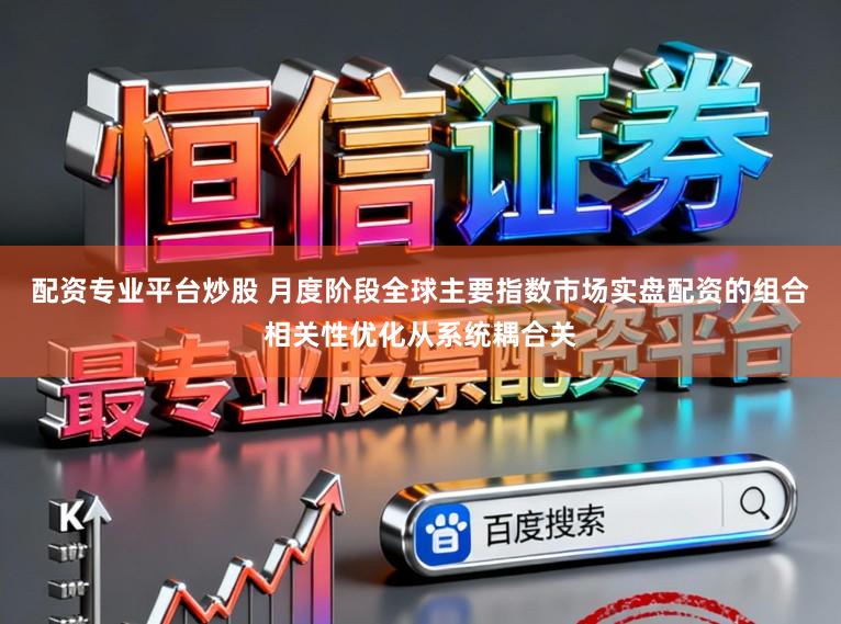配资专业平台炒股 月度阶段全球主要指数市场实盘配资的组合相关性优化从系统耦合关