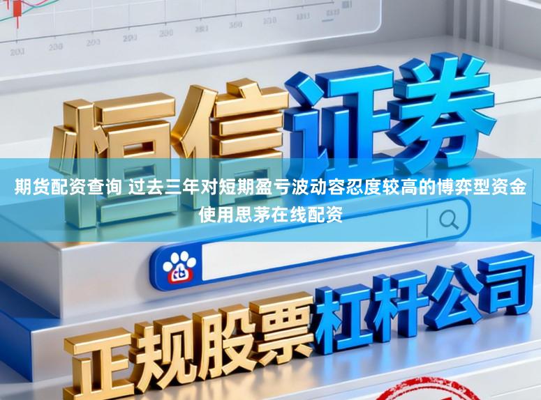 期货配资查询 过去三年对短期盈亏波动容忍度较高的博弈型资金使用思茅在线配资