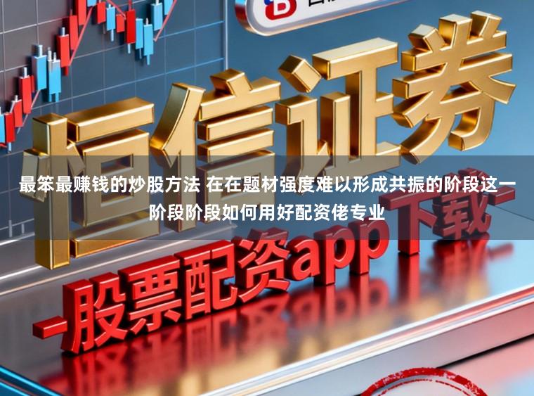 最笨最赚钱的炒股方法 在在题材强度难以形成共振的阶段这一阶段阶段如何用好配资佬专业