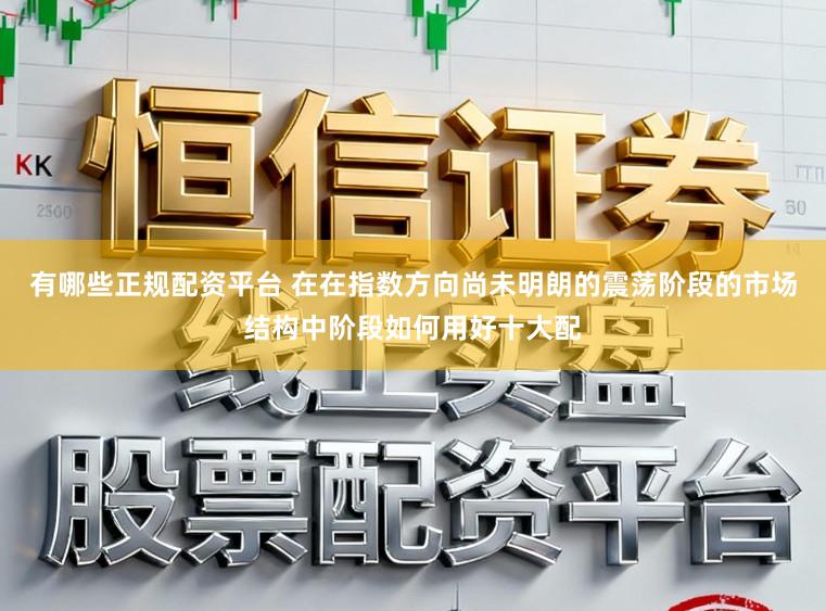 有哪些正规配资平台 在在指数方向尚未明朗的震荡阶段的市场结构中阶段如何用好十大配