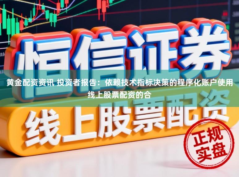 黄金配资资讯 投资者报告：依赖技术指标决策的程序化账户使用线上股票配资的合
