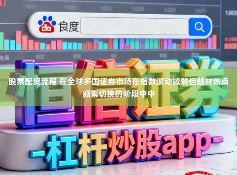 股票配资流程 在全球多国证券市场在指数波动减弱但题材热点频繁切换的阶段中中