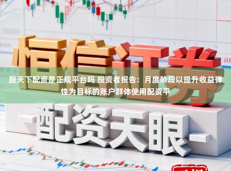 股天下配资是正规平台吗 投资者报告：月度阶段以提升收益弹性为目标的账户群体使用配资平