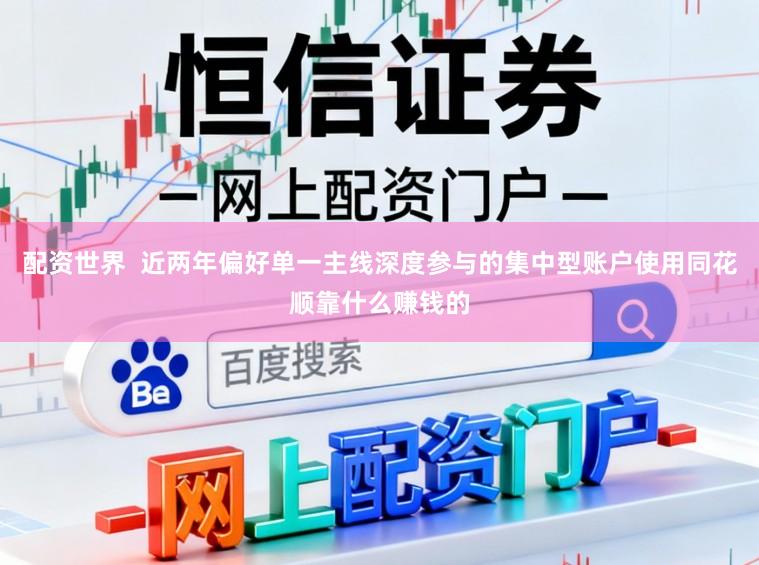 配资世界  近两年偏好单一主线深度参与的集中型账户使用同花顺靠什么赚钱的