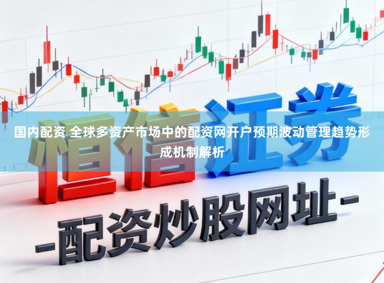 国内配资 全球多资产市场中的配资网开户预期波动管理趋势形成机制解析