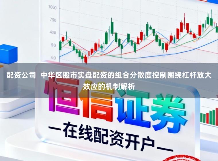 配资公司  中华区股市实盘配资的组合分散度控制围绕杠杆放大效应的机制解析