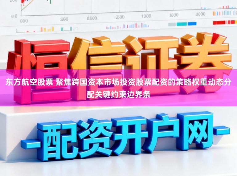 东方航空股票 聚焦跨国资本市场投资股票配资的策略权重动态分配关键约束边界条