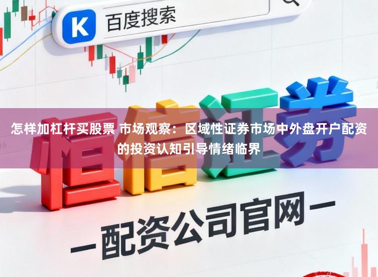 怎样加杠杆买股票 市场观察：区域性证券市场中外盘开户配资的投资认知引导情绪临界