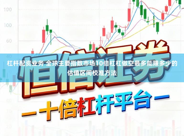 杠杆配资业务 全球主要指数市场10倍杠杠做空最多能赚多少的估值区间校准方法